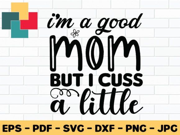 I’m a Good Mom but I Cuss a Little SVG for Crafts and Graphics